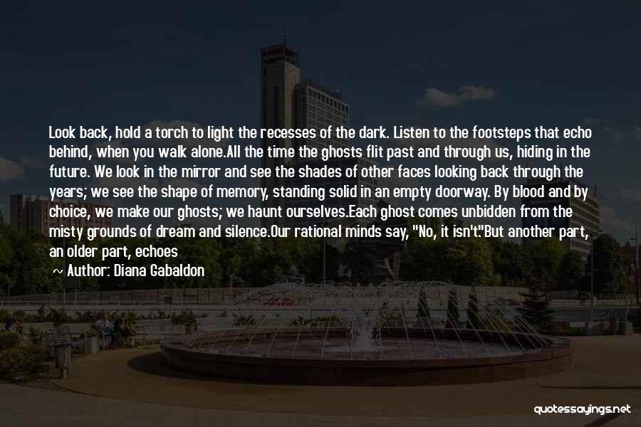 Diana Gabaldon Quotes: Look Back, Hold A Torch To Light The Recesses Of The Dark. Listen To The Footsteps That Echo Behind, When