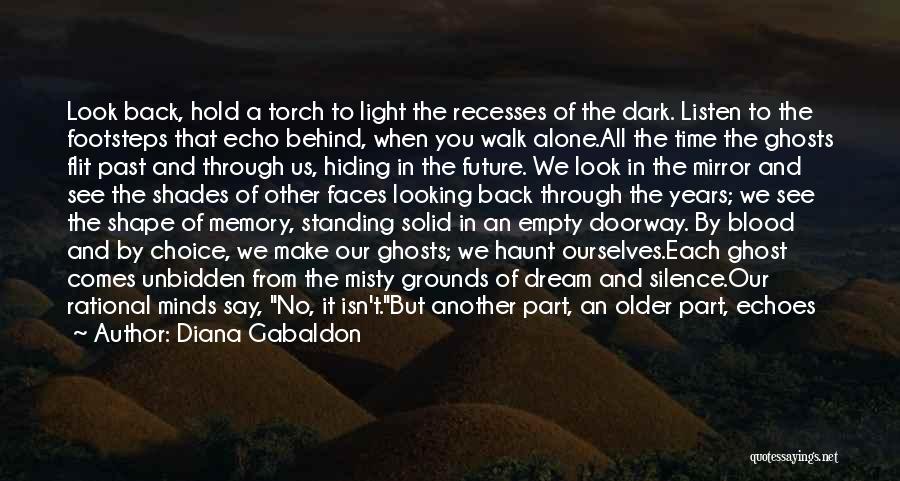 Diana Gabaldon Quotes: Look Back, Hold A Torch To Light The Recesses Of The Dark. Listen To The Footsteps That Echo Behind, When