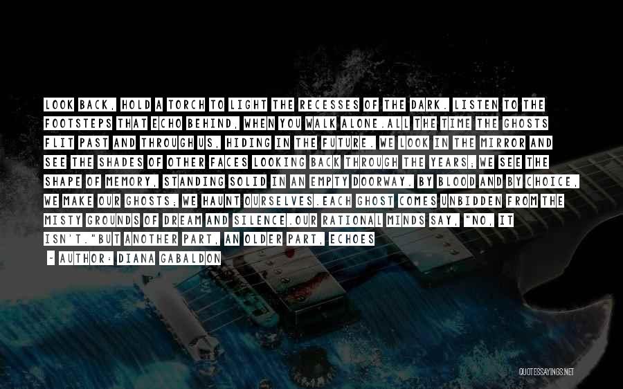 Diana Gabaldon Quotes: Look Back, Hold A Torch To Light The Recesses Of The Dark. Listen To The Footsteps That Echo Behind, When