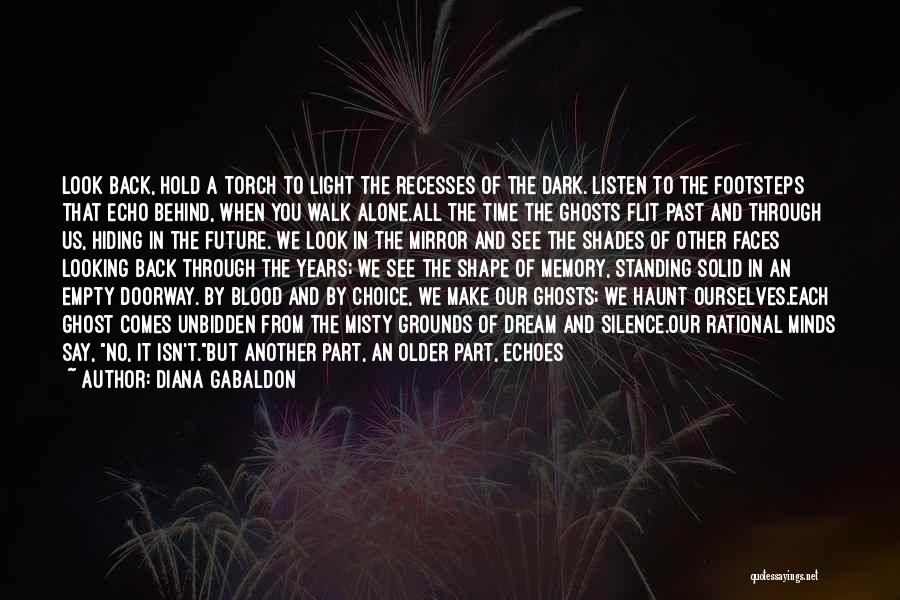 Diana Gabaldon Quotes: Look Back, Hold A Torch To Light The Recesses Of The Dark. Listen To The Footsteps That Echo Behind, When