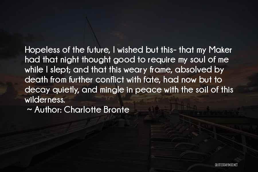 Charlotte Bronte Quotes: Hopeless Of The Future, I Wished But This- That My Maker Had That Night Thought Good To Require My Soul