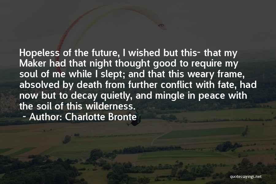 Charlotte Bronte Quotes: Hopeless Of The Future, I Wished But This- That My Maker Had That Night Thought Good To Require My Soul