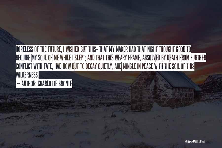 Charlotte Bronte Quotes: Hopeless Of The Future, I Wished But This- That My Maker Had That Night Thought Good To Require My Soul