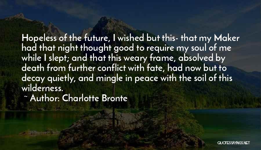 Charlotte Bronte Quotes: Hopeless Of The Future, I Wished But This- That My Maker Had That Night Thought Good To Require My Soul