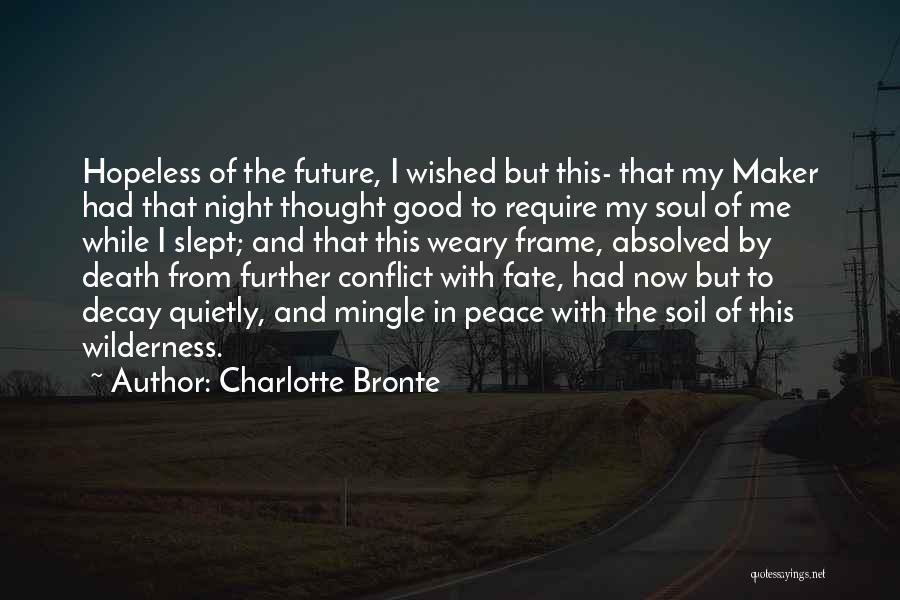 Charlotte Bronte Quotes: Hopeless Of The Future, I Wished But This- That My Maker Had That Night Thought Good To Require My Soul