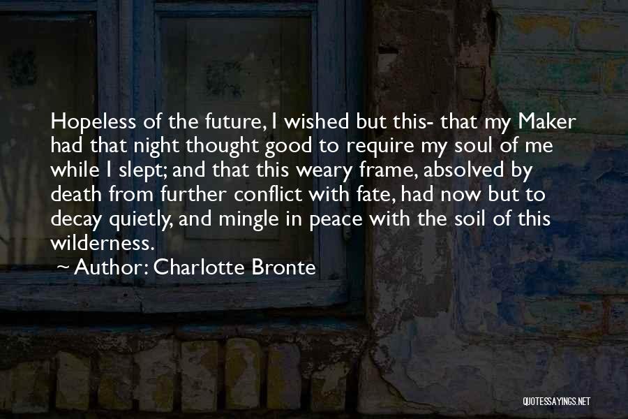 Charlotte Bronte Quotes: Hopeless Of The Future, I Wished But This- That My Maker Had That Night Thought Good To Require My Soul