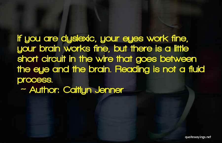 Caitlyn Jenner Quotes: If You Are Dyslexic, Your Eyes Work Fine, Your Brain Works Fine, But There Is A Little Short Circuit In