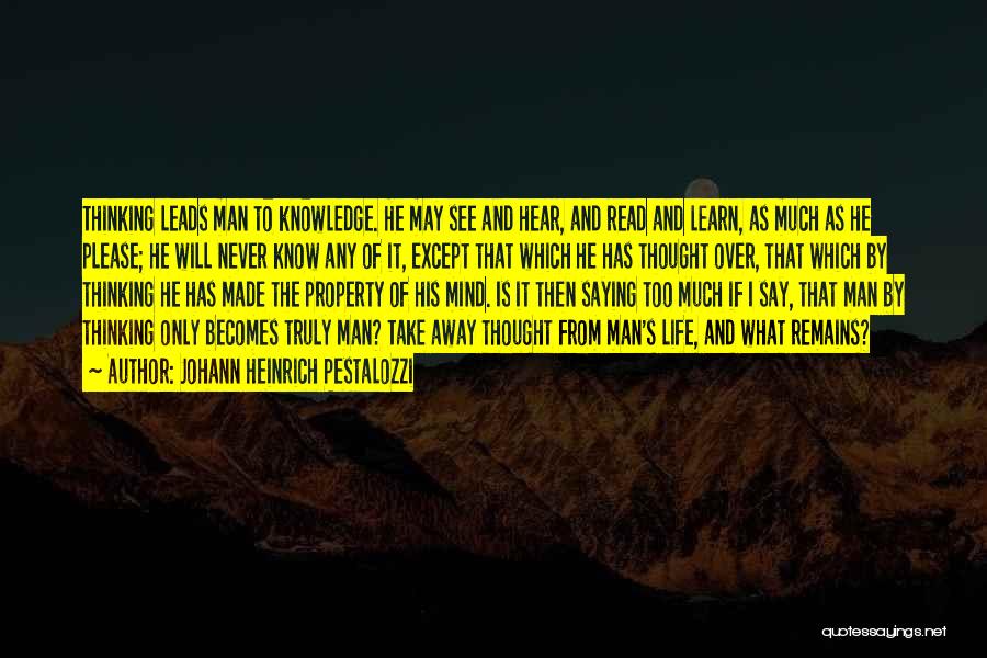 Johann Heinrich Pestalozzi Quotes: Thinking Leads Man To Knowledge. He May See And Hear, And Read And Learn, As Much As He Please; He