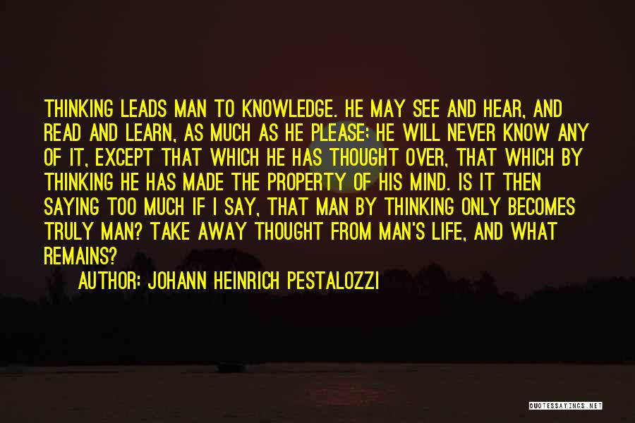 Johann Heinrich Pestalozzi Quotes: Thinking Leads Man To Knowledge. He May See And Hear, And Read And Learn, As Much As He Please; He