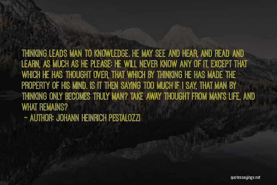 Johann Heinrich Pestalozzi Quotes: Thinking Leads Man To Knowledge. He May See And Hear, And Read And Learn, As Much As He Please; He