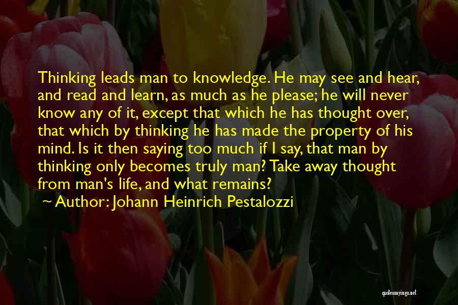 Johann Heinrich Pestalozzi Quotes: Thinking Leads Man To Knowledge. He May See And Hear, And Read And Learn, As Much As He Please; He