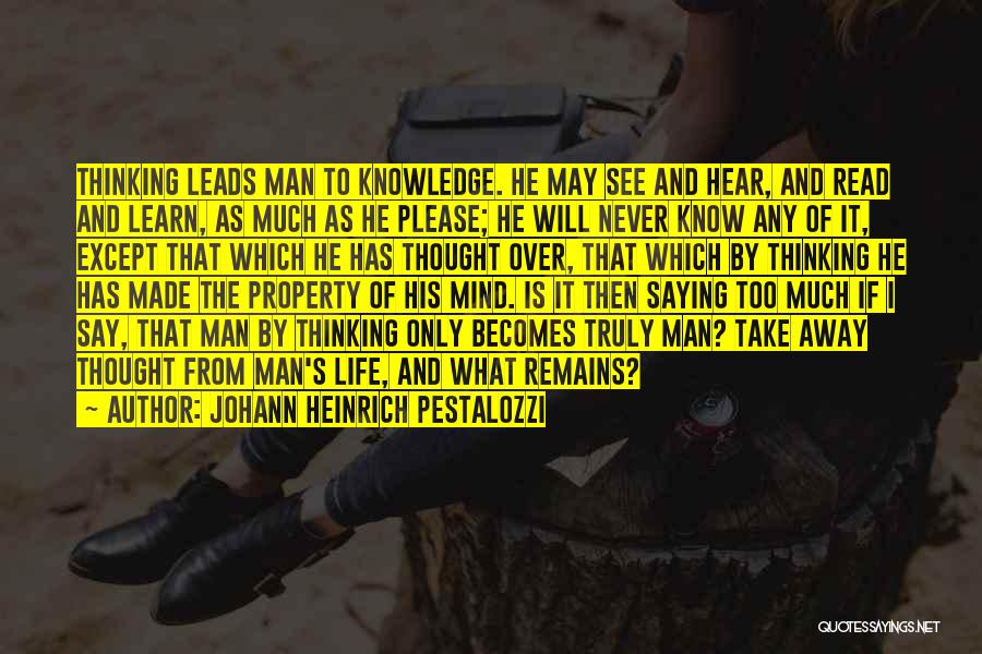 Johann Heinrich Pestalozzi Quotes: Thinking Leads Man To Knowledge. He May See And Hear, And Read And Learn, As Much As He Please; He