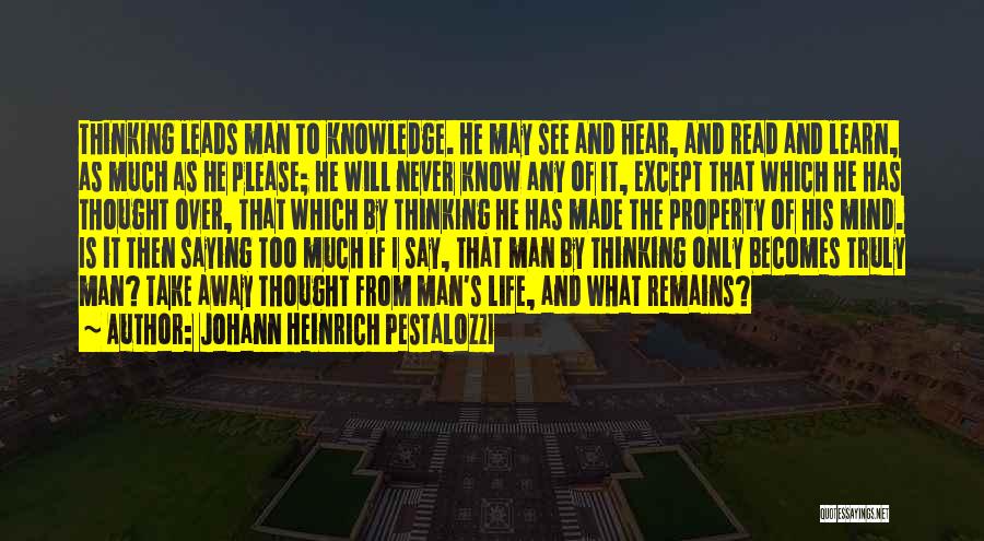 Johann Heinrich Pestalozzi Quotes: Thinking Leads Man To Knowledge. He May See And Hear, And Read And Learn, As Much As He Please; He