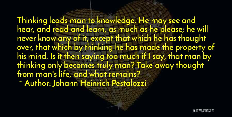 Johann Heinrich Pestalozzi Quotes: Thinking Leads Man To Knowledge. He May See And Hear, And Read And Learn, As Much As He Please; He