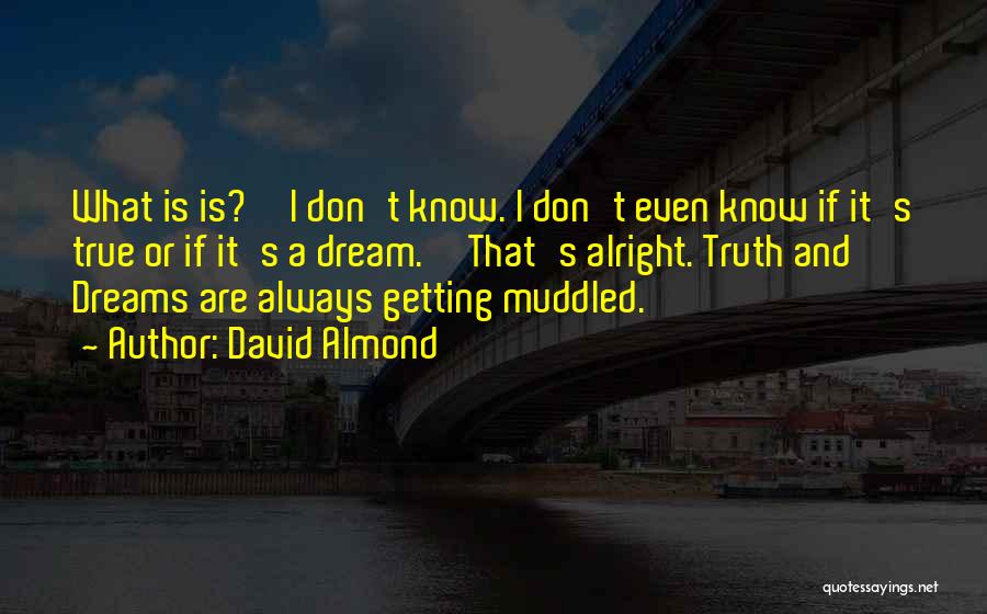 David Almond Quotes: What Is Is?''i Don't Know. I Don't Even Know If It's True Or If It's A Dream.''that's Alright. Truth And