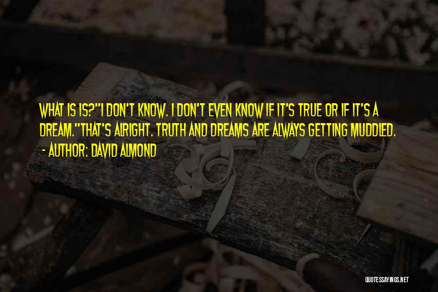 David Almond Quotes: What Is Is?''i Don't Know. I Don't Even Know If It's True Or If It's A Dream.''that's Alright. Truth And