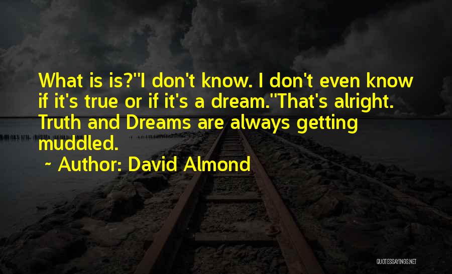 David Almond Quotes: What Is Is?''i Don't Know. I Don't Even Know If It's True Or If It's A Dream.''that's Alright. Truth And