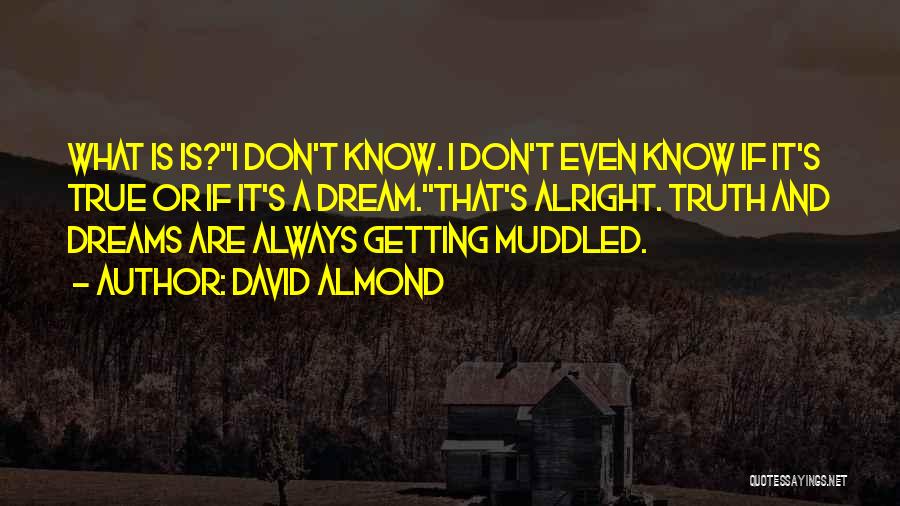 David Almond Quotes: What Is Is?''i Don't Know. I Don't Even Know If It's True Or If It's A Dream.''that's Alright. Truth And