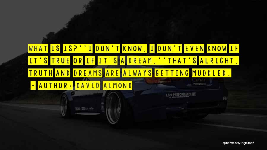 David Almond Quotes: What Is Is?''i Don't Know. I Don't Even Know If It's True Or If It's A Dream.''that's Alright. Truth And