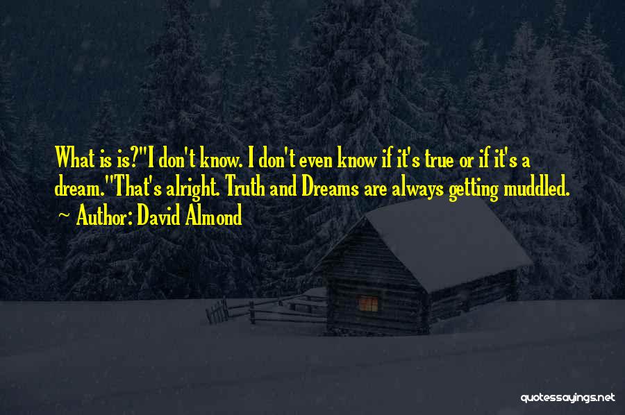 David Almond Quotes: What Is Is?''i Don't Know. I Don't Even Know If It's True Or If It's A Dream.''that's Alright. Truth And