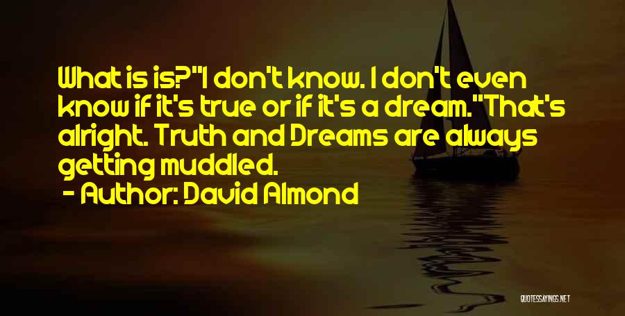 David Almond Quotes: What Is Is?''i Don't Know. I Don't Even Know If It's True Or If It's A Dream.''that's Alright. Truth And