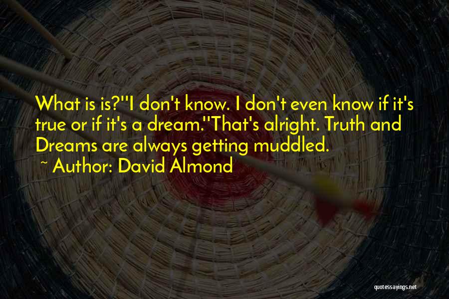 David Almond Quotes: What Is Is?''i Don't Know. I Don't Even Know If It's True Or If It's A Dream.''that's Alright. Truth And