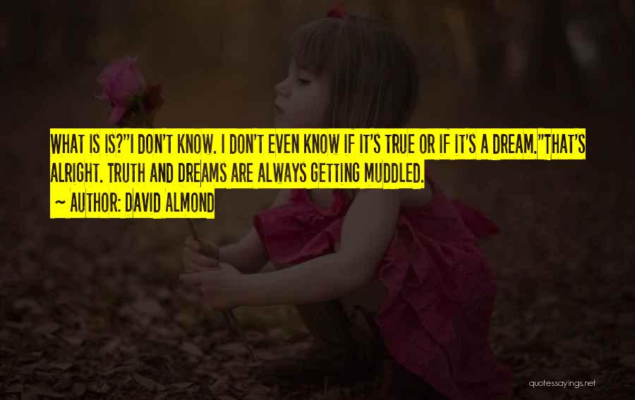 David Almond Quotes: What Is Is?''i Don't Know. I Don't Even Know If It's True Or If It's A Dream.''that's Alright. Truth And