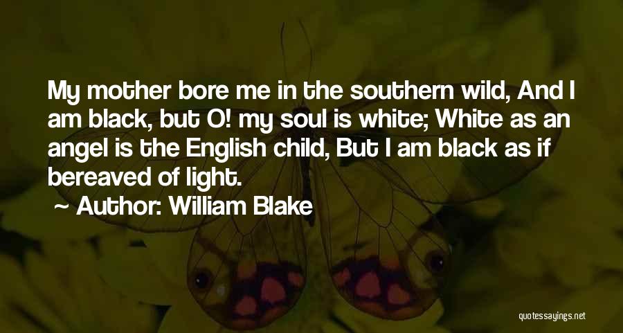 William Blake Quotes: My Mother Bore Me In The Southern Wild, And I Am Black, But O! My Soul Is White; White As