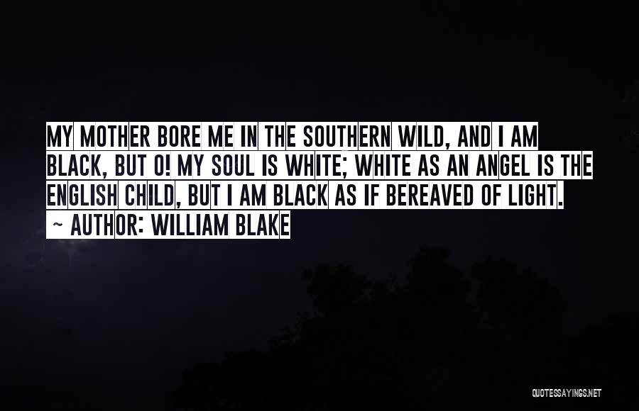 William Blake Quotes: My Mother Bore Me In The Southern Wild, And I Am Black, But O! My Soul Is White; White As