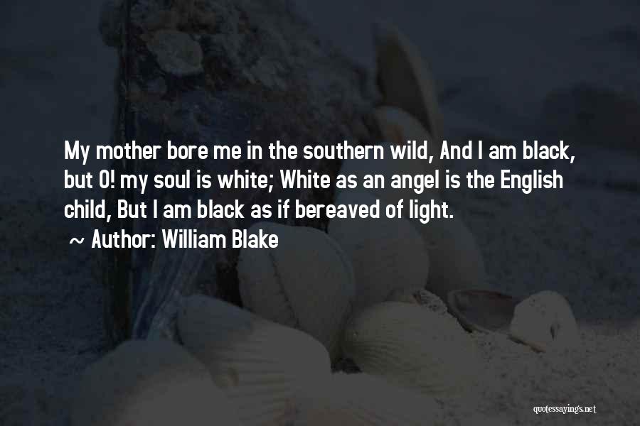 William Blake Quotes: My Mother Bore Me In The Southern Wild, And I Am Black, But O! My Soul Is White; White As