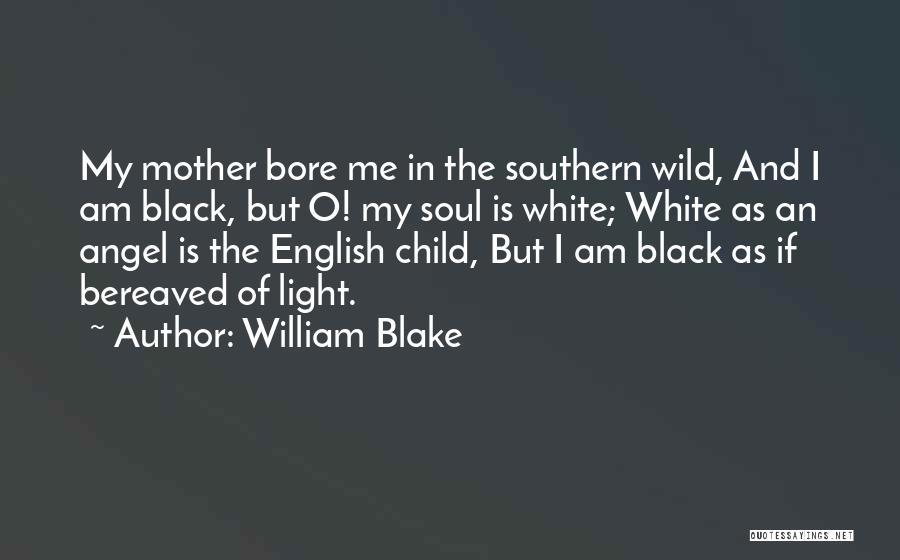 William Blake Quotes: My Mother Bore Me In The Southern Wild, And I Am Black, But O! My Soul Is White; White As