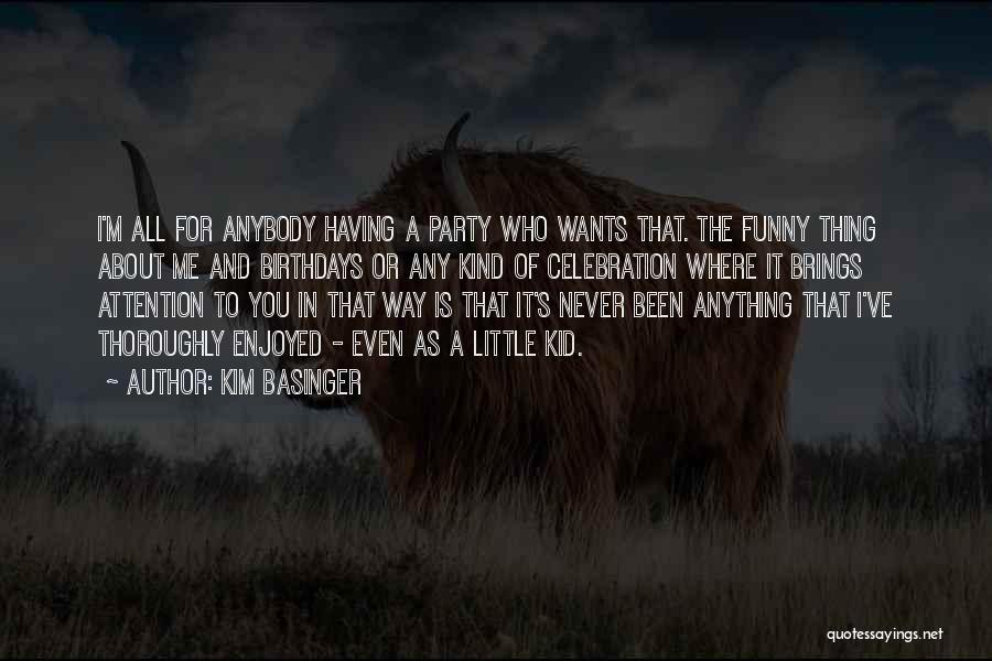 Kim Basinger Quotes: I'm All For Anybody Having A Party Who Wants That. The Funny Thing About Me And Birthdays Or Any Kind