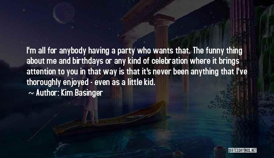 Kim Basinger Quotes: I'm All For Anybody Having A Party Who Wants That. The Funny Thing About Me And Birthdays Or Any Kind