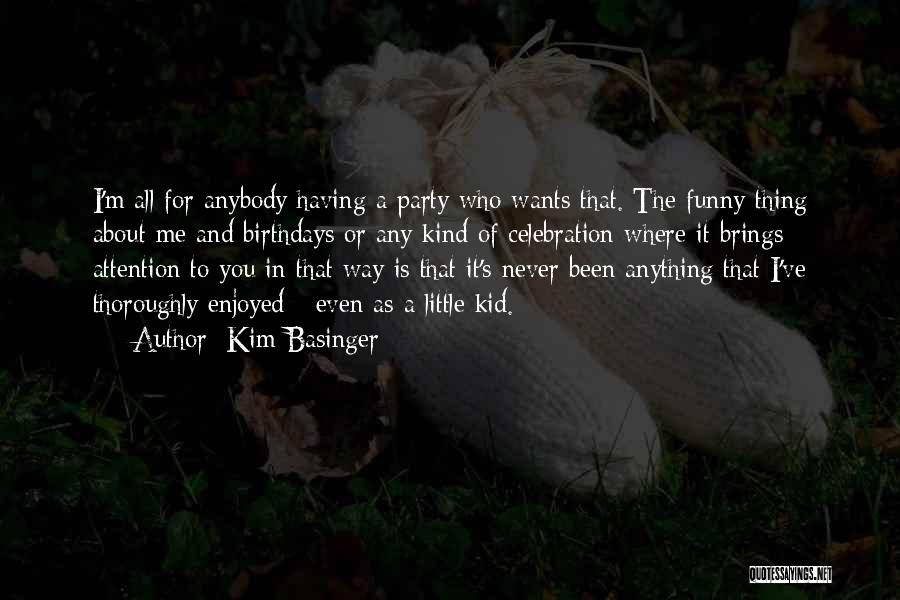 Kim Basinger Quotes: I'm All For Anybody Having A Party Who Wants That. The Funny Thing About Me And Birthdays Or Any Kind