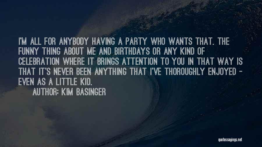 Kim Basinger Quotes: I'm All For Anybody Having A Party Who Wants That. The Funny Thing About Me And Birthdays Or Any Kind