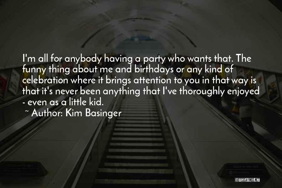 Kim Basinger Quotes: I'm All For Anybody Having A Party Who Wants That. The Funny Thing About Me And Birthdays Or Any Kind