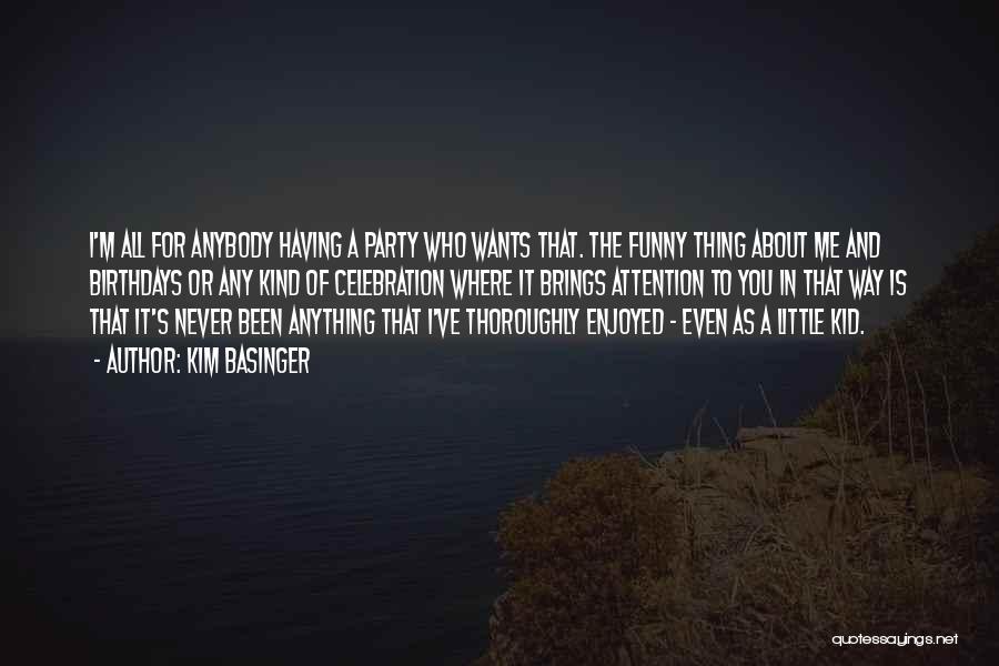 Kim Basinger Quotes: I'm All For Anybody Having A Party Who Wants That. The Funny Thing About Me And Birthdays Or Any Kind