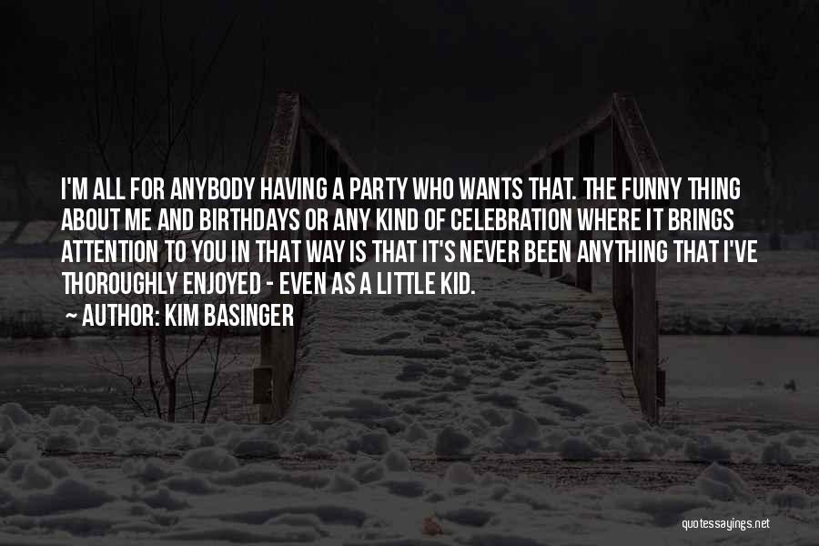 Kim Basinger Quotes: I'm All For Anybody Having A Party Who Wants That. The Funny Thing About Me And Birthdays Or Any Kind