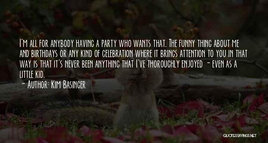 Kim Basinger Quotes: I'm All For Anybody Having A Party Who Wants That. The Funny Thing About Me And Birthdays Or Any Kind