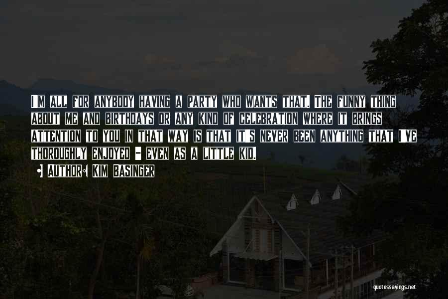 Kim Basinger Quotes: I'm All For Anybody Having A Party Who Wants That. The Funny Thing About Me And Birthdays Or Any Kind