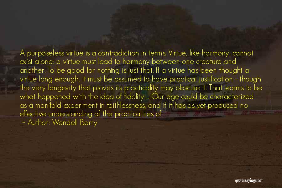 Wendell Berry Quotes: A Purposeless Virtue Is A Contradiction In Terms. Virtue, Like Harmony, Cannot Exist Alone; A Virtue Must Lead To Harmony