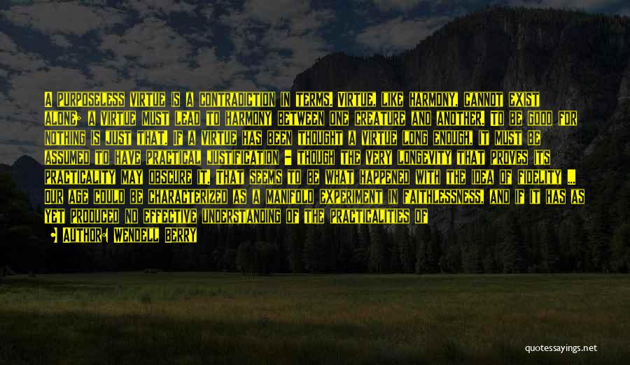 Wendell Berry Quotes: A Purposeless Virtue Is A Contradiction In Terms. Virtue, Like Harmony, Cannot Exist Alone; A Virtue Must Lead To Harmony