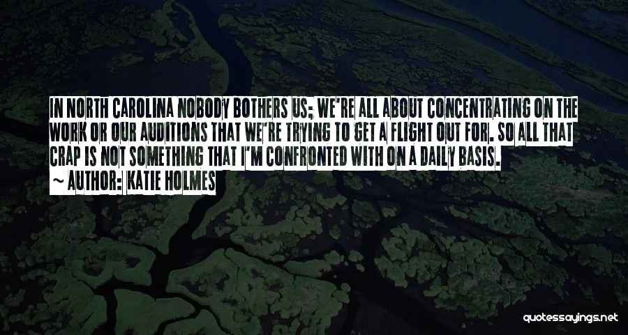 Katie Holmes Quotes: In North Carolina Nobody Bothers Us; We're All About Concentrating On The Work Or Our Auditions That We're Trying To