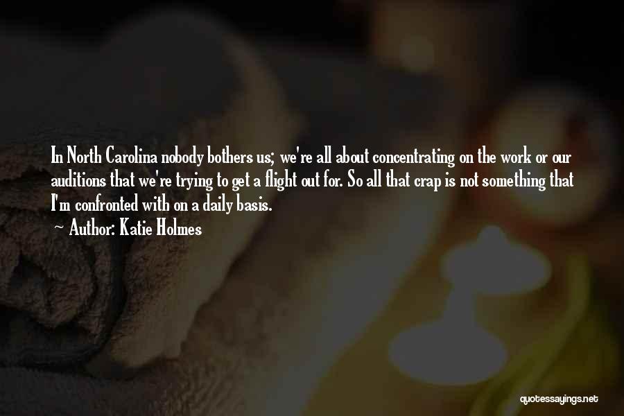 Katie Holmes Quotes: In North Carolina Nobody Bothers Us; We're All About Concentrating On The Work Or Our Auditions That We're Trying To