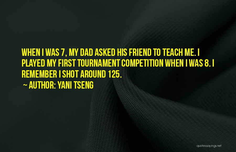 Yani Tseng Quotes: When I Was 7, My Dad Asked His Friend To Teach Me. I Played My First Tournament Competition When I