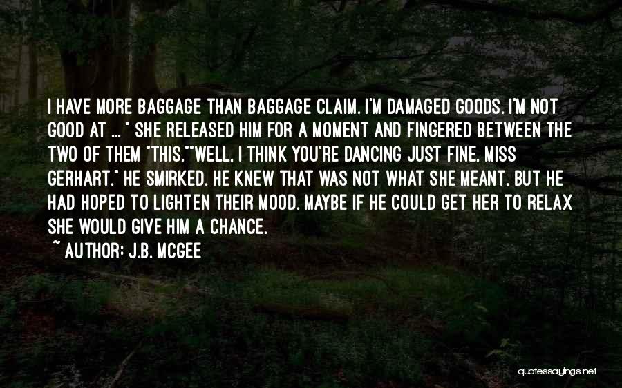 J.B. McGee Quotes: I Have More Baggage Than Baggage Claim. I'm Damaged Goods. I'm Not Good At ... She Released Him For A