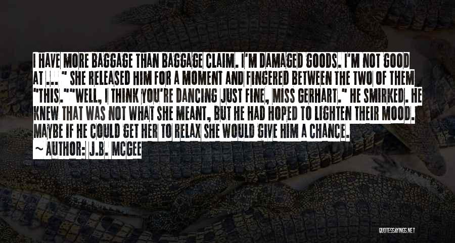 J.B. McGee Quotes: I Have More Baggage Than Baggage Claim. I'm Damaged Goods. I'm Not Good At ... She Released Him For A