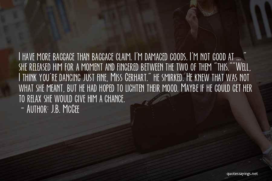 J.B. McGee Quotes: I Have More Baggage Than Baggage Claim. I'm Damaged Goods. I'm Not Good At ... She Released Him For A