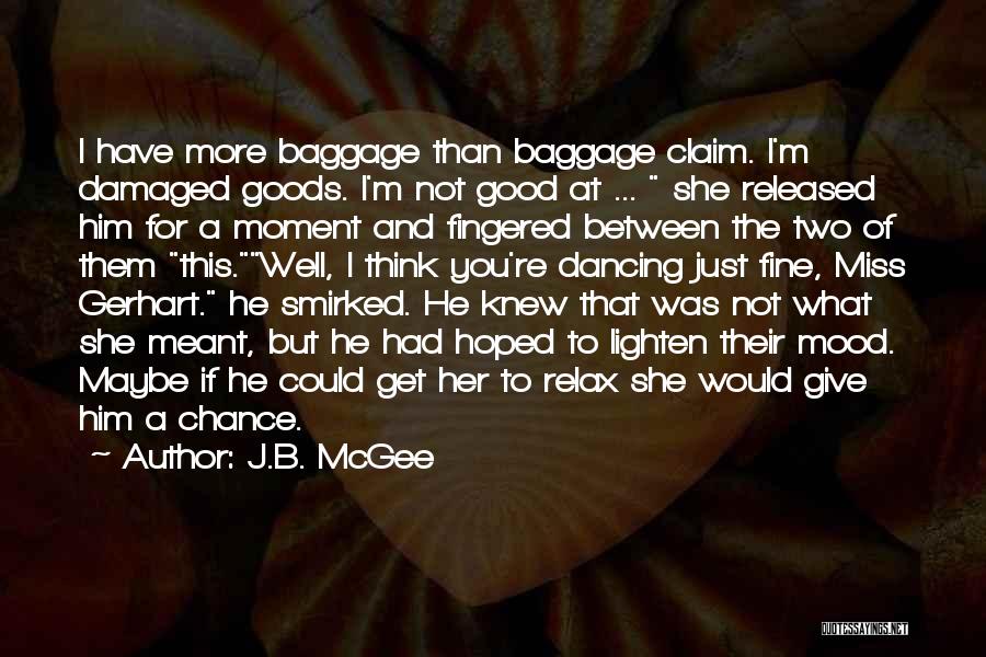 J.B. McGee Quotes: I Have More Baggage Than Baggage Claim. I'm Damaged Goods. I'm Not Good At ... She Released Him For A