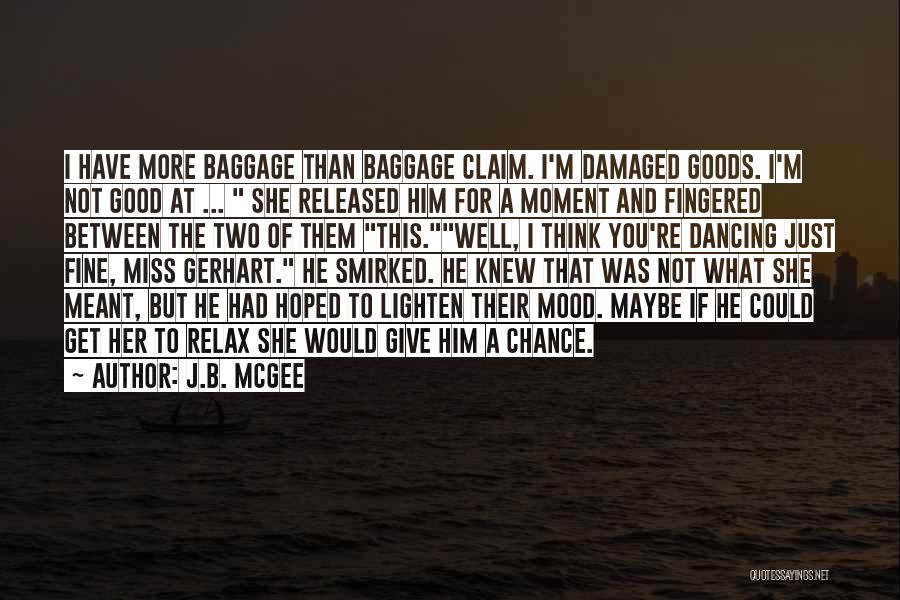 J.B. McGee Quotes: I Have More Baggage Than Baggage Claim. I'm Damaged Goods. I'm Not Good At ... She Released Him For A